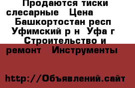 Продаются тиски слесарные › Цена ­ 3 300 - Башкортостан респ., Уфимский р-н, Уфа г. Строительство и ремонт » Инструменты   